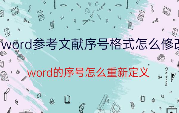 word参考文献序号格式怎么修改 word的序号怎么重新定义？